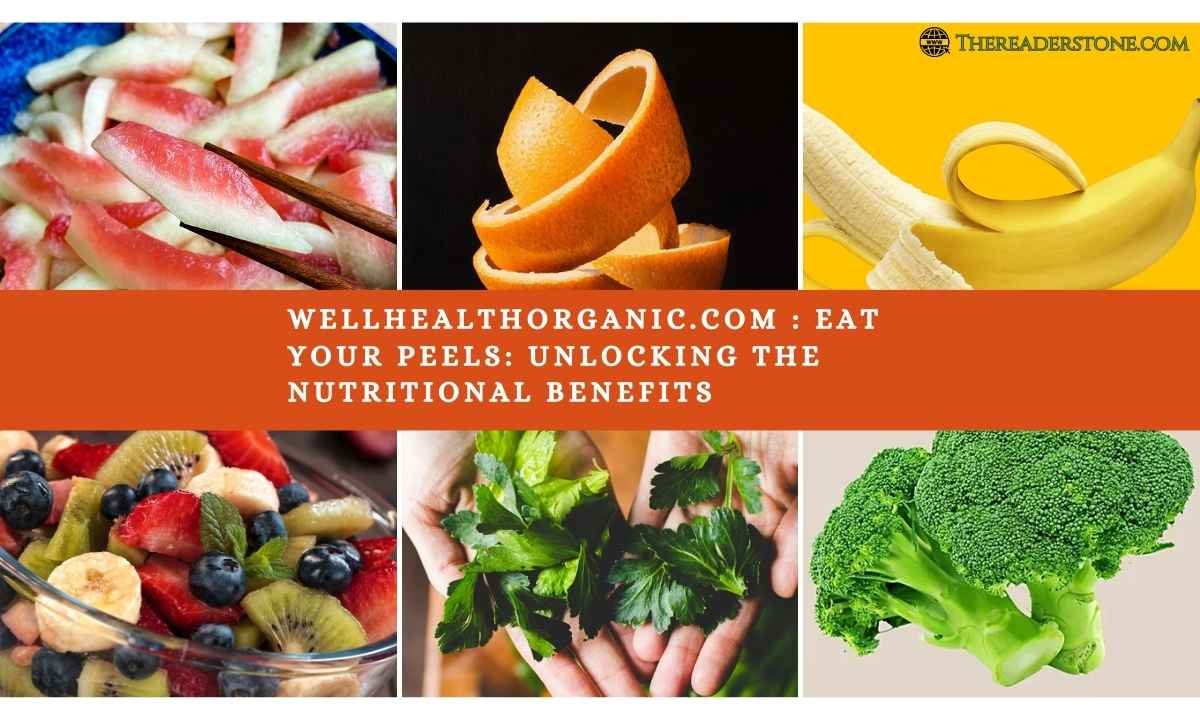 Wellhealthorganic.com : eat your peels: unlocking the nutritional benefits