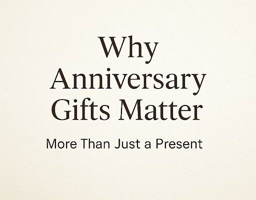 Why Anniversary Gifts Matter: More Than Just a Present